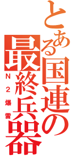 とある国連の最終兵器（Ｎ２爆雷）