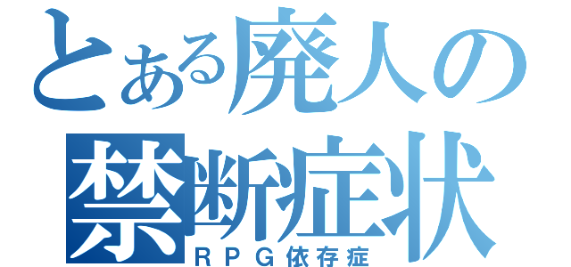 とある廃人の禁断症状（ＲＰＧ依存症）