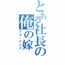 とある社長の俺の嫁（ブルーアイズ）