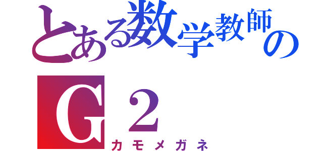 とある数学教師のＧ２（カモメガネ）