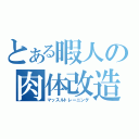 とある暇人の肉体改造（マッスルトレーニング）