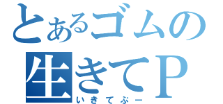 とあるゴムの生きてＰＵＵＵＵＵＵＵＵＵＵＵＵＵＵＵＵＵＵＵＵＵＵＵＵ（いきてぷー）