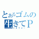 とあるゴムの生きてＰＵＵＵＵＵＵＵＵＵＵＵＵＵＵＵＵＵＵＵＵＵＵＵＵ（いきてぷー）