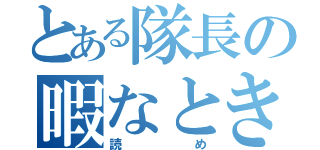 とある隊長の暇なときに（読め）