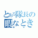 とある隊長の暇なときに（読め）