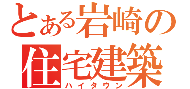 とある岩崎の住宅建築（ハイタウン）