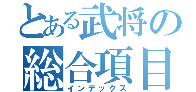 とある武将の総合項目（インデックス）