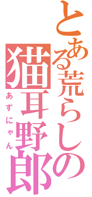 とある荒らしの猫耳野郎（あずにゃん）