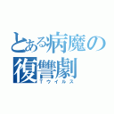 とある病魔の復讐劇（Ｔウイルス）