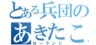 とある兵団のあきたこ（ローランド）