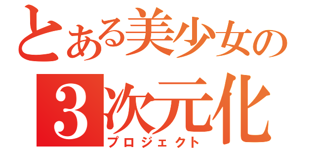 とある美少女の３次元化（プロジェクト）