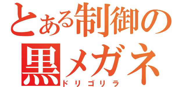 とある制御の黒メガネ（ドリゴリラ）