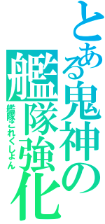 とある鬼神の艦隊強化（艦隊これくしょん）