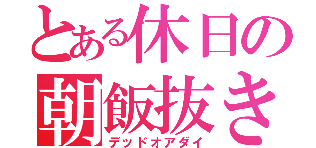 とある休日の朝飯抜き（デッドオアダイ）