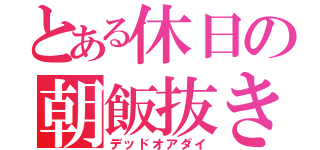 とある休日の朝飯抜き（デッドオアダイ）