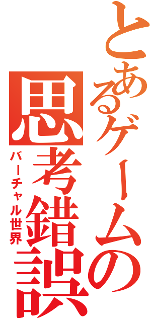 とあるゲームの思考錯誤（バーチャル世界）