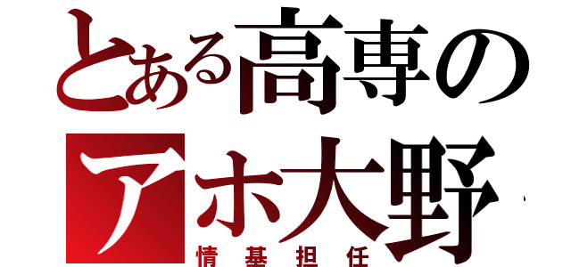 とある高専のアホ大野（情基担任）