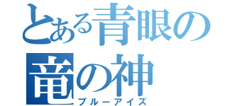 とある青眼の竜の神（ブルーアイズ）