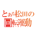 とある松田の回転運動（ロータリー）