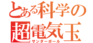 とある科学の超電気玉（サンダーボール）