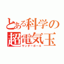 とある科学の超電気玉（サンダーボール）