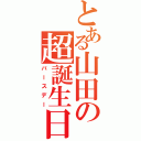 とある山田の超誕生日（バースデー）