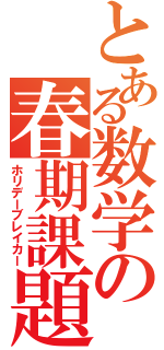 とある数学の春期課題（ホリデーブレイカー）