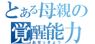 とある母親の覚醒能力（おせっきょう）