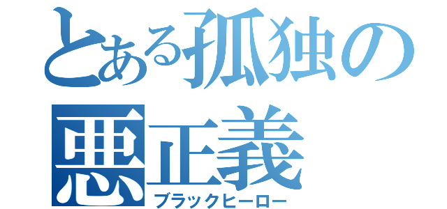 とある孤独の悪正義（ブラックヒーロー）