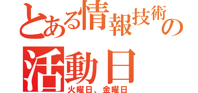 とある情報技術部の活動日（火曜日、金曜日）