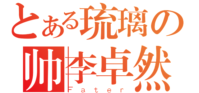 とある琉璃の帅李卓然（Ｆａｔｅｒ）