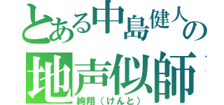 とある中島健人の地声似師（絢翔（けんと））