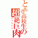 とある高校生の超絶巨肉（ショウヘイ）