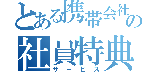 とある携帯会社の社員特典（サービス）