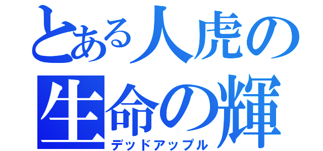 とある人虎の生命の輝き（デッドアップル）