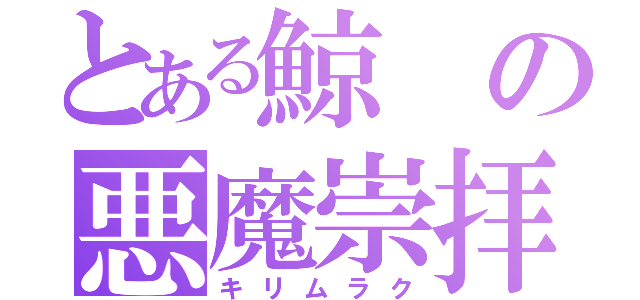 とある鯨の悪魔崇拝（キリムラク）