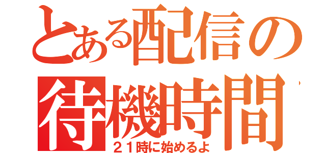 とある配信の待機時間（２１時に始めるよ）