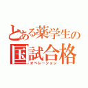 とある薬学生の国試合格作戦（オペレーション）