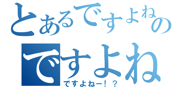 とあるですよねのですよね（ですよねー！？）