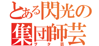 とある閃光の集団師芸（ヲタ芸）