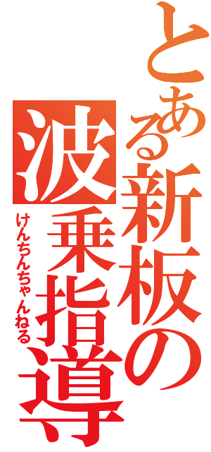 とある新板の波乗指導（けんちんちゃんねる）