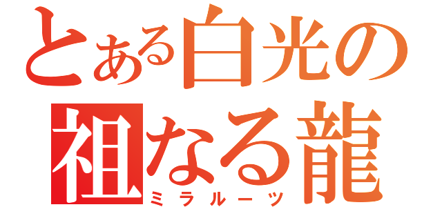 とある白光の祖なる龍（ミラルーツ）