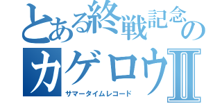 とある終戦記念日のカゲロウデイズⅡ（サマータイムレコード）