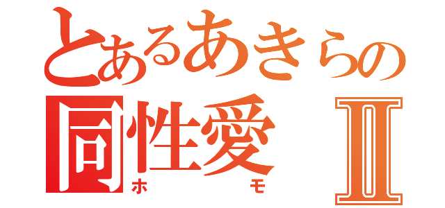 とあるあきらの同性愛Ⅱ（ホモ）