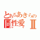 とあるあきらの同性愛Ⅱ（ホモ）