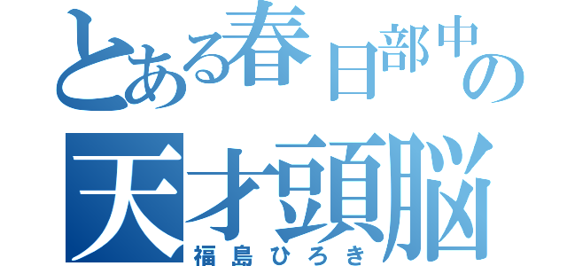 とある春日部中の天才頭脳（福島ひろき）