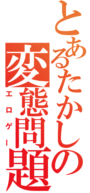 とあるたかしの変態問題（エロゲー）