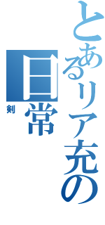 とあるリア充の日常（剣）