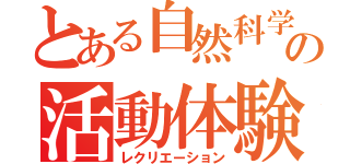 とある自然科学の活動体験（レクリエーション）