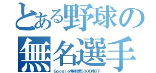 とある野球の無名選手（Ｇｏｏｇｌｅ検索結果５０００件以下）